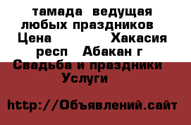 тамада, ведущая любых праздников › Цена ­ 15 000 - Хакасия респ., Абакан г. Свадьба и праздники » Услуги   